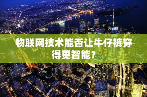物联网技术能否让牛仔裤穿得更智能？