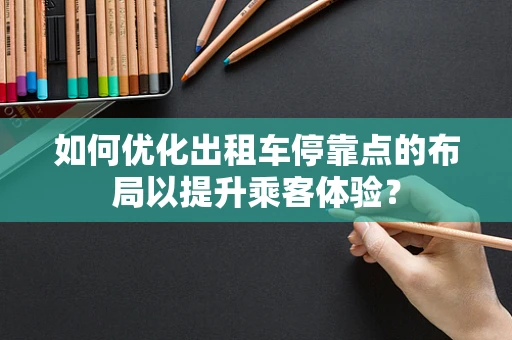 如何优化出租车停靠点的布局以提升乘客体验？
