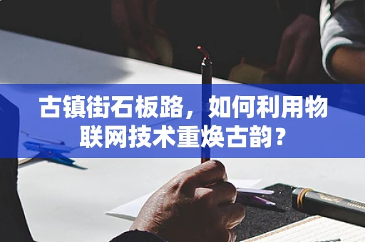 古镇街石板路，如何利用物联网技术重焕古韵？