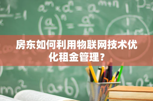 房东如何利用物联网技术优化租金管理？