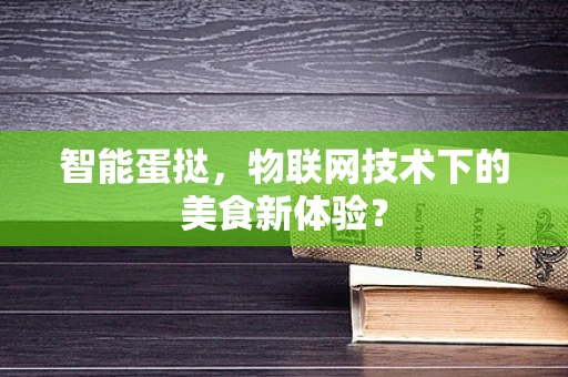 智能蛋挞，物联网技术下的美食新体验？