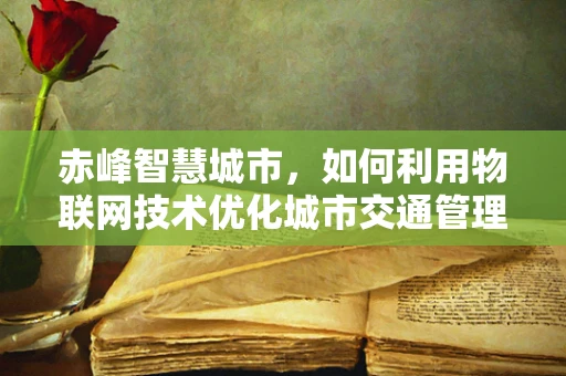 赤峰智慧城市，如何利用物联网技术优化城市交通管理？