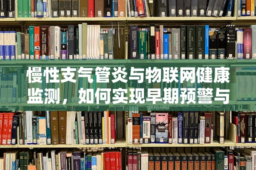 慢性支气管炎与物联网健康监测，如何实现早期预警与精准管理？
