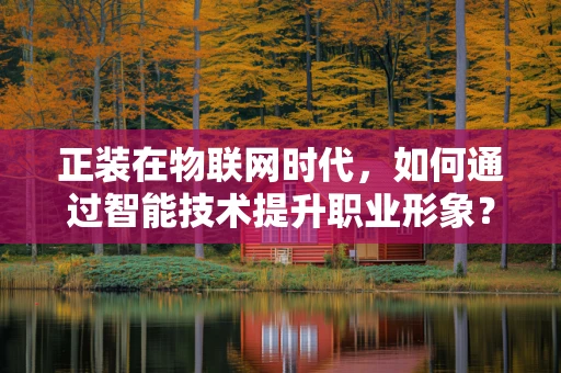 正装在物联网时代，如何通过智能技术提升职业形象？