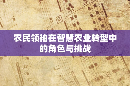 农民领袖在智慧农业转型中的角色与挑战