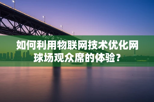 如何利用物联网技术优化网球场观众席的体验？