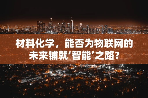 材料化学，能否为物联网的未来铺就‘智能’之路？