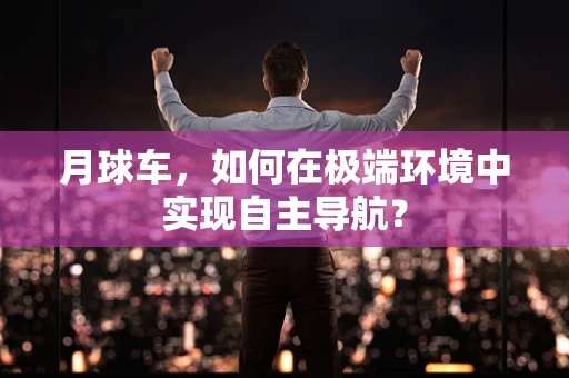 月球车，如何在极端环境中实现自主导航？