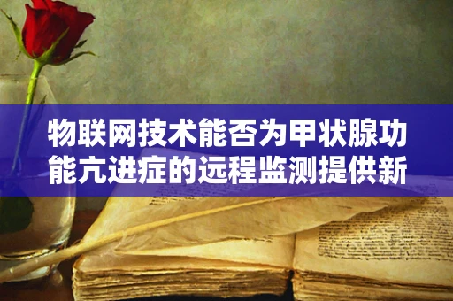 物联网技术能否为甲状腺功能亢进症的远程监测提供新思路？