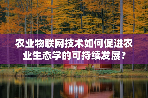 农业物联网技术如何促进农业生态学的可持续发展？