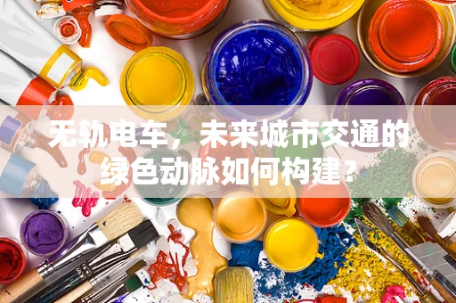 无轨电车，未来城市交通的绿色动脉如何构建？