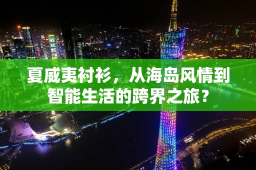 夏威夷衬衫，从海岛风情到智能生活的跨界之旅？