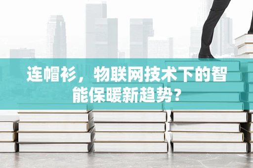 连帽衫，物联网技术下的智能保暖新趋势？