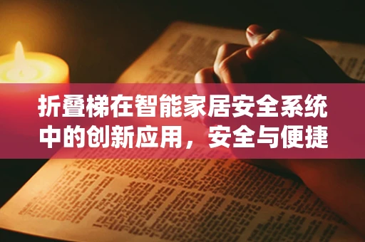 折叠梯在智能家居安全系统中的创新应用，安全与便捷的完美平衡？