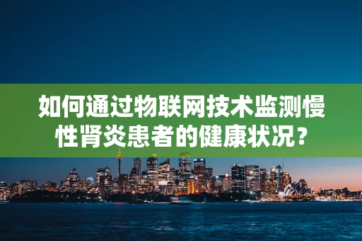 如何通过物联网技术监测慢性肾炎患者的健康状况？