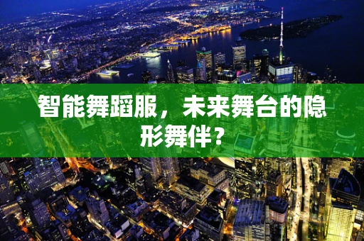 智能舞蹈服，未来舞台的隐形舞伴？