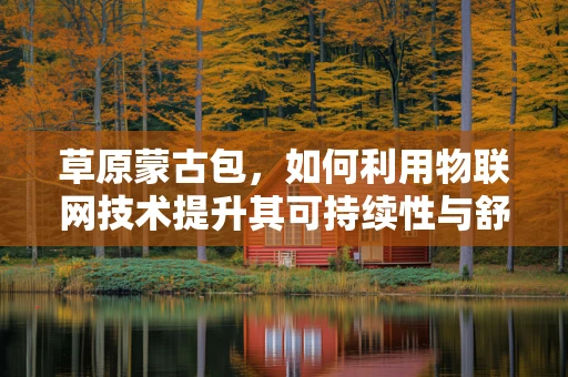 草原蒙古包，如何利用物联网技术提升其可持续性与舒适度？