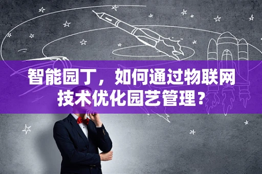 智能园丁，如何通过物联网技术优化园艺管理？