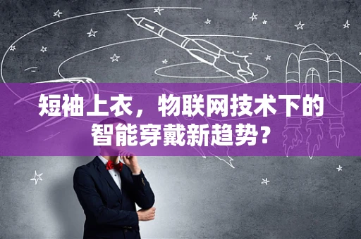 短袖上衣，物联网技术下的智能穿戴新趋势？