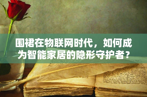 围裙在物联网时代，如何成为智能家居的隐形守护者？