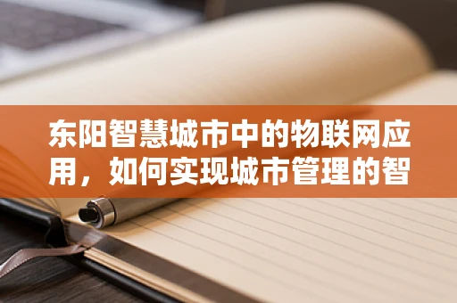 东阳智慧城市中的物联网应用，如何实现城市管理的智慧升级？