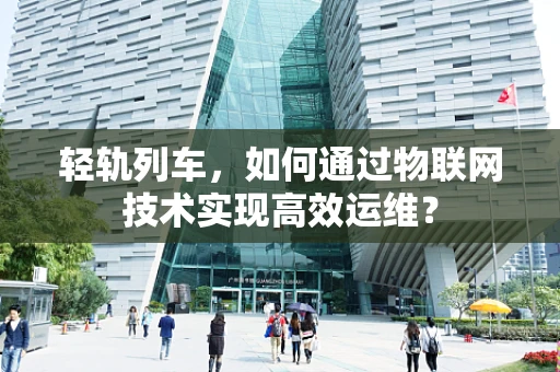 轻轨列车，如何通过物联网技术实现高效运维？