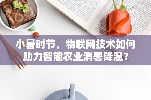 小暑时节，物联网技术如何助力智能农业消暑降温？