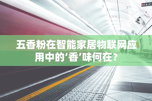 五香粉在智能家居物联网应用中的‘香’味何在？