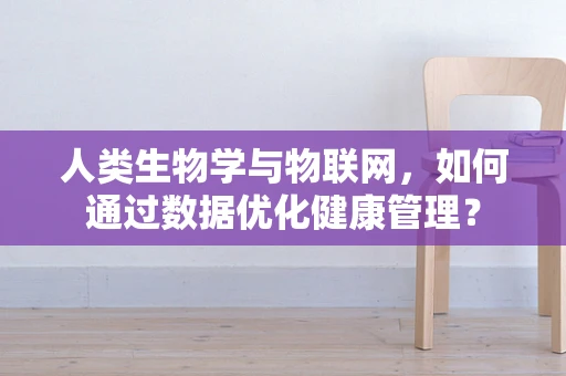 人类生物学与物联网，如何通过数据优化健康管理？