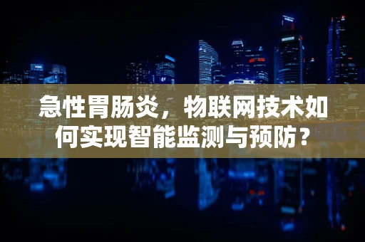 急性胃肠炎，物联网技术如何实现智能监测与预防？