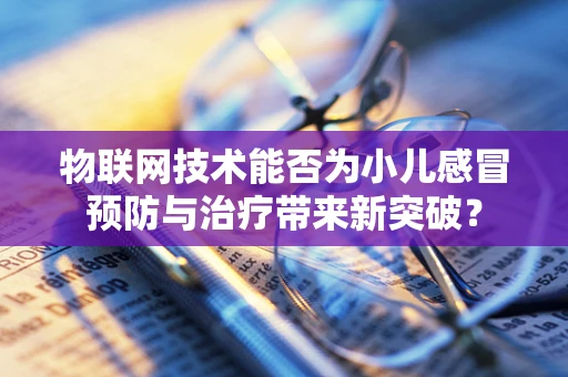 物联网技术能否为小儿感冒预防与治疗带来新突破？