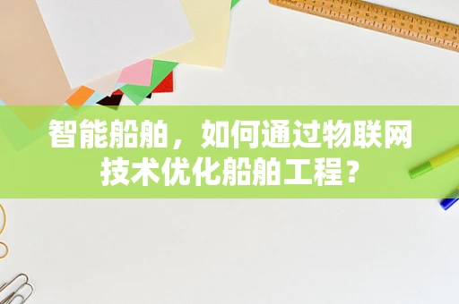 智能船舶，如何通过物联网技术优化船舶工程？