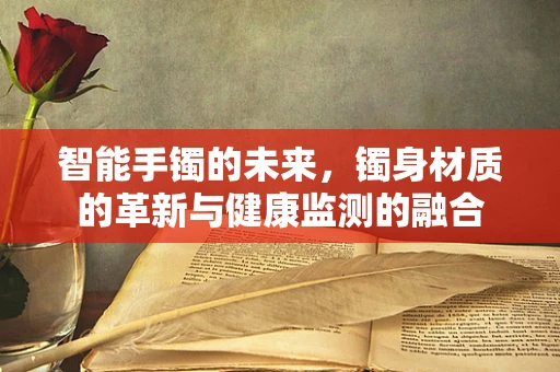 智能手镯的未来，镯身材质的革新与健康监测的融合