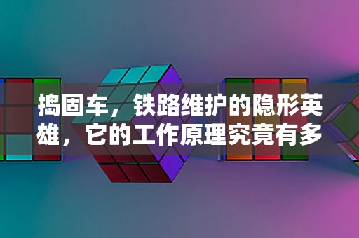 捣固车，铁路维护的隐形英雄，它的工作原理究竟有多神奇？