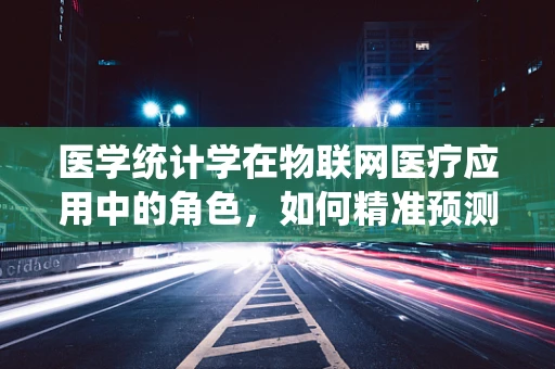 医学统计学在物联网医疗应用中的角色，如何精准预测疾病风险？