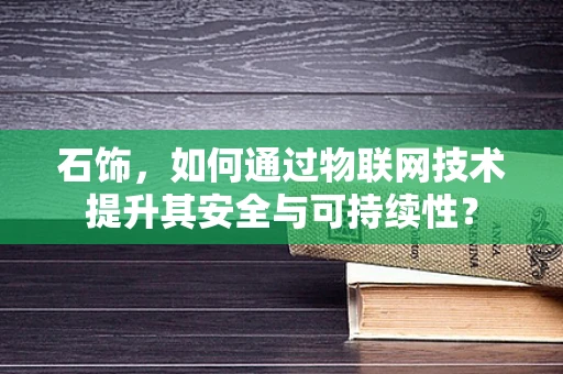 石饰，如何通过物联网技术提升其安全与可持续性？