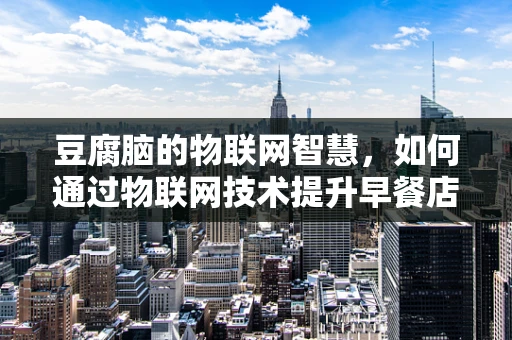 豆腐脑的物联网智慧，如何通过物联网技术提升早餐店运营效率？