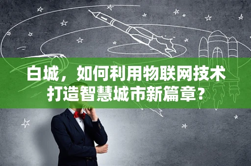 白城，如何利用物联网技术打造智慧城市新篇章？