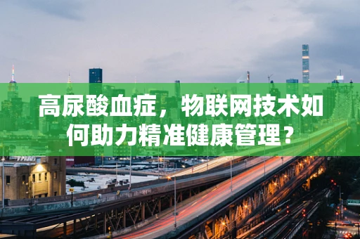 高尿酸血症，物联网技术如何助力精准健康管理？