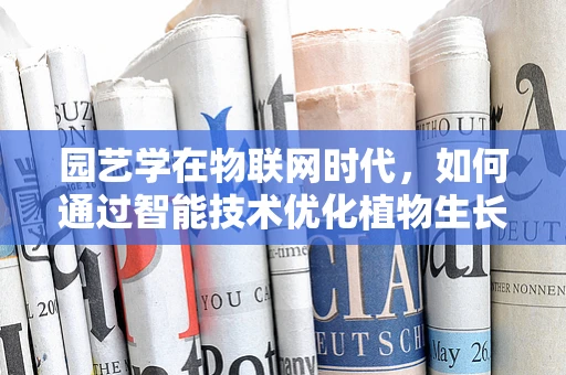 园艺学在物联网时代，如何通过智能技术优化植物生长？