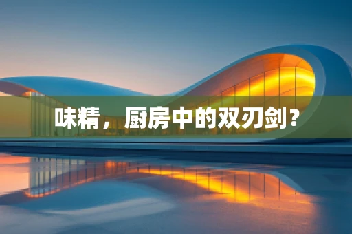 味精，厨房中的双刃剑？