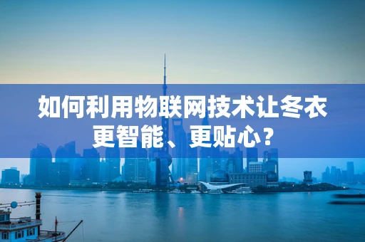 如何利用物联网技术让冬衣更智能、更贴心？