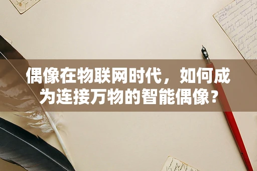 偶像在物联网时代，如何成为连接万物的智能偶像？