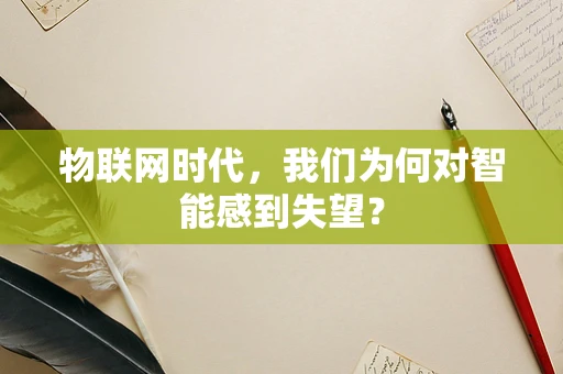 物联网时代，我们为何对智能感到失望？