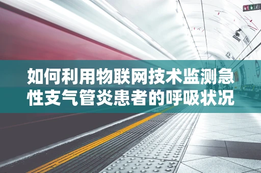 如何利用物联网技术监测急性支气管炎患者的呼吸状况？
