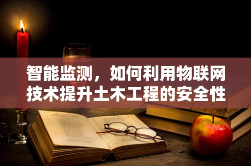 智能监测，如何利用物联网技术提升土木工程的安全性？