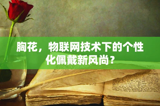 胸花，物联网技术下的个性化佩戴新风尚？