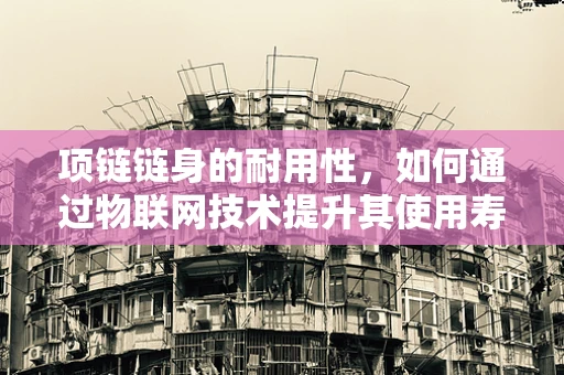 项链链身的耐用性，如何通过物联网技术提升其使用寿命？