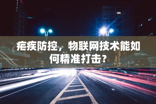 疟疾防控，物联网技术能如何精准打击？