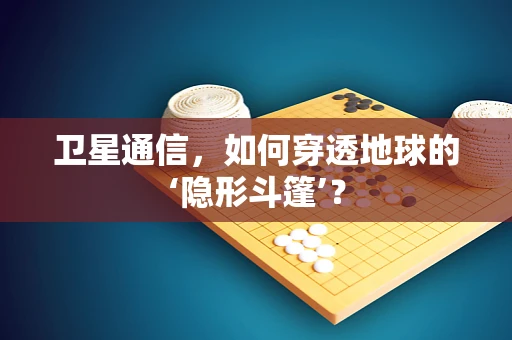 卫星通信，如何穿透地球的‘隐形斗篷’？